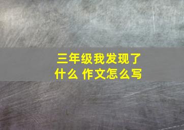 三年级我发现了什么 作文怎么写